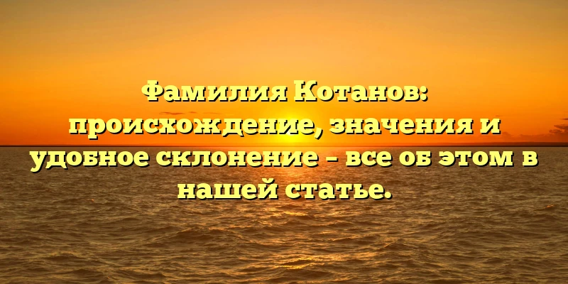Фамилия Котанов: происхождение, значения и удобное склонение – все об этом в нашей статье. Фамилия Котанов: происхождение, значения и удобное склонение – все об этом в нашей статье.