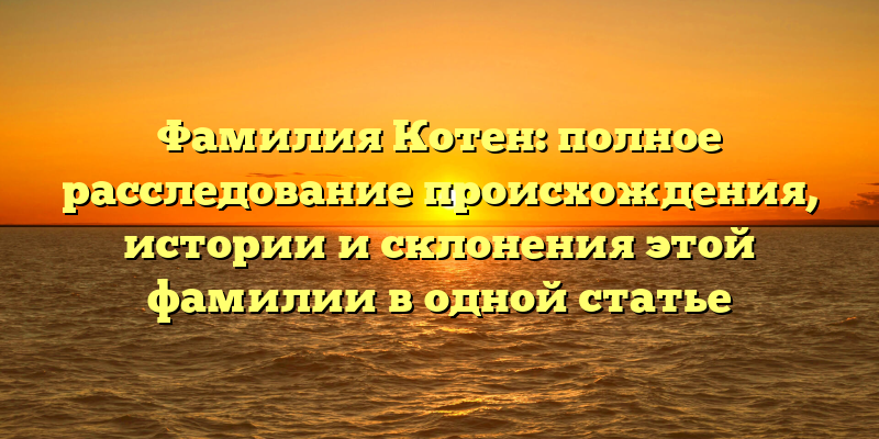 Фамилия Котен: полное расследование происхождения, истории и склонения этой фамилии в одной статье