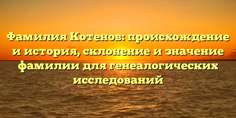 Фамилия Котенов: происхождение и история, склонение и значение фамилии для генеалогических исследований Фамилия Котенов: происхождение и история, склонение и значение фамилии для генеалогических исследований