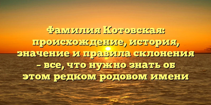 Фамилия Котовская: происхождение, история, значение и правила склонения – все, что нужно знать об этом редком родовом имени Фамилия Котовская: происхождение, история, значение и правила склонения – все, что нужно знать об этом редком родовом имени