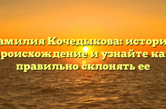 Фамилия Кочедыкова: история, происхождение и узнайте как правильно склонять ее
