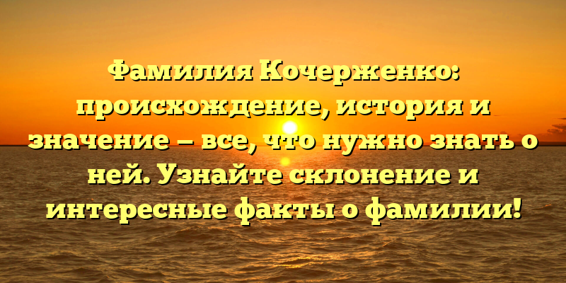 Фамилия Кочерженко: происхождение, история и значение — все, что нужно знать о ней. Узнайте склонение и интересные факты о фамилии!