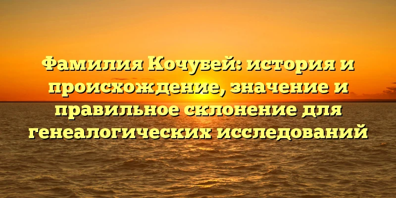 Фамилия Кочубей: история и происхождение, значение и правильное склонение для генеалогических исследований Фамилия Кочубей: история и происхождение, значение и правильное склонение для генеалогических исследований