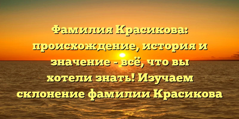 Фамилия Красикова: происхождение, история и значение - всё, что вы хотели знать! Изучаем склонение фамилии Красикова Фамилия Красикова: происхождение, история и значение - всё, что вы хотели знать! Изучаем склонение фамилии Красикова