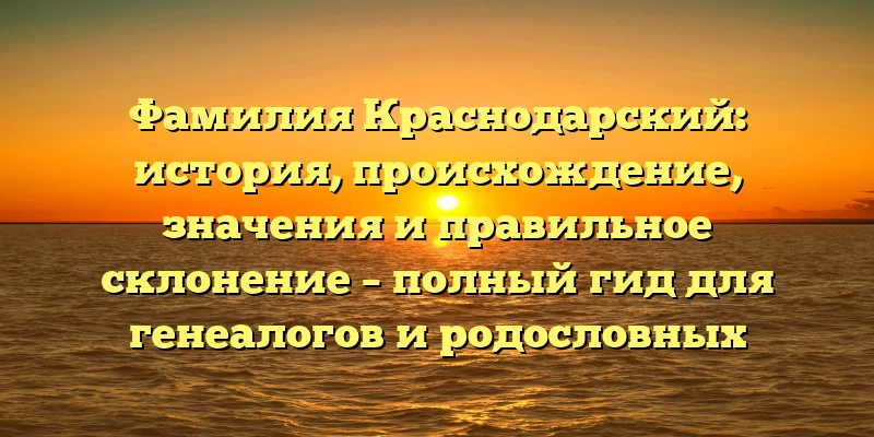 Фамилия Краснодарский: история, происхождение, значения и правильное склонение – полный гид для генеалогов и родословных исследователей. Фамилия Краснодарский: история, происхождение, значения и правильное склонение – полный гид для генеалогов и родословных исследователей.