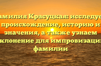 Фамилия Красуцкая: исследуем происхождение, историю и значения, а также узнаем склонение для импровизации фамилии