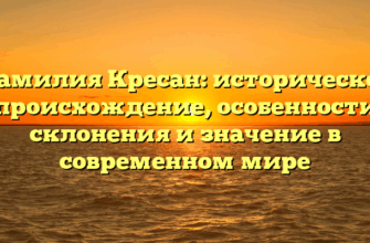 Фамилия Кресан: историческое происхождение, особенности склонения и значение в современном мире
