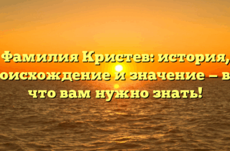Фамилия Кристев: история, происхождение и значение — всё, что вам нужно знать!
