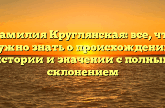 Фамилия Круглянская: все, что нужно знать о происхождении, истории и значении с полным склонением