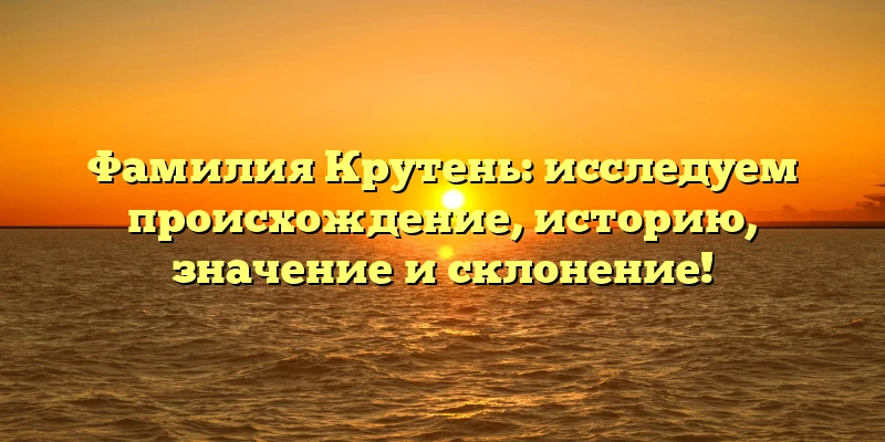 Фамилия Крутень: исследуем происхождение, историю, значение и склонение! Фамилия Крутень: исследуем происхождение, историю, значение и склонение!