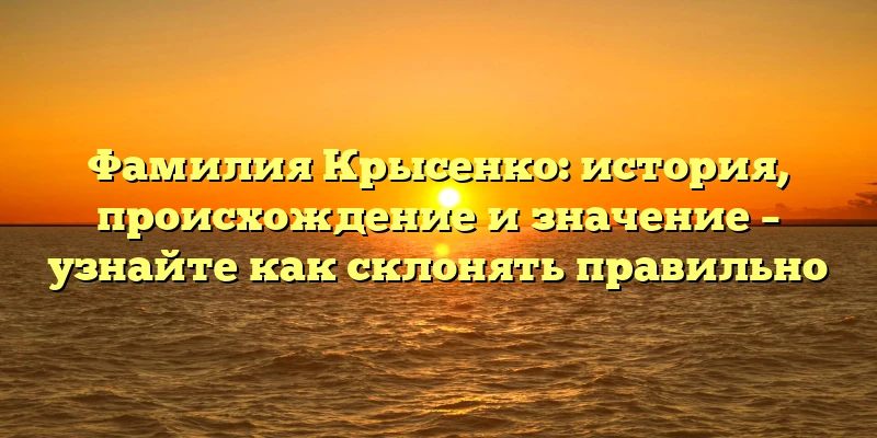 Фамилия Крысенко: история, происхождение и значение – узнайте как склонять правильно Фамилия Крысенко: история, происхождение и значение – узнайте как склонять правильно