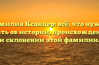 Фамилия Ксандер: всё, что нужно знать об истории, происхождении и склонении этой фамилии.