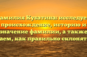 Фамилия Кубатина: исследуем происхождение, историю и значение фамилии, а также узнаем, как правильно склонять ее