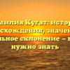 Фамилия Кугат: история происхождения, значения и правильное склонение — все, что нужно знать