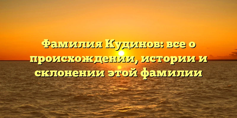 Фамилия Кудинов: все о происхождении, истории и склонении этой фамилии Фамилия Кудинов: все о происхождении, истории и склонении этой фамилии