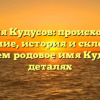 Фамилия Кудусов: происхождение и значение, история и склонение — изучаем родовое имя Кудусов в деталях
