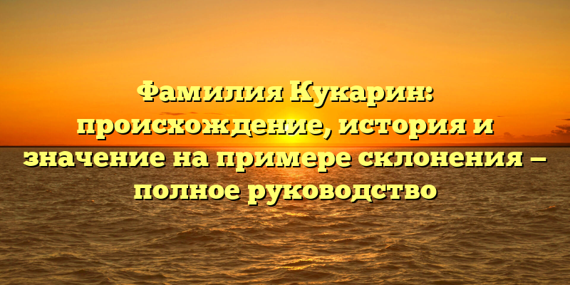 Фамилия Кукарин: происхождение, история и значение на примере склонения — полное руководство