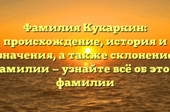 Фамилия Кукаркин: происхождение, история и значения, а также склонение фамилии — узнайте всё об этом фамилии