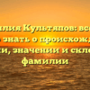 Фамилия Культяпов: все, что нужно знать о происхождении, истории, значении и склонении фамилии