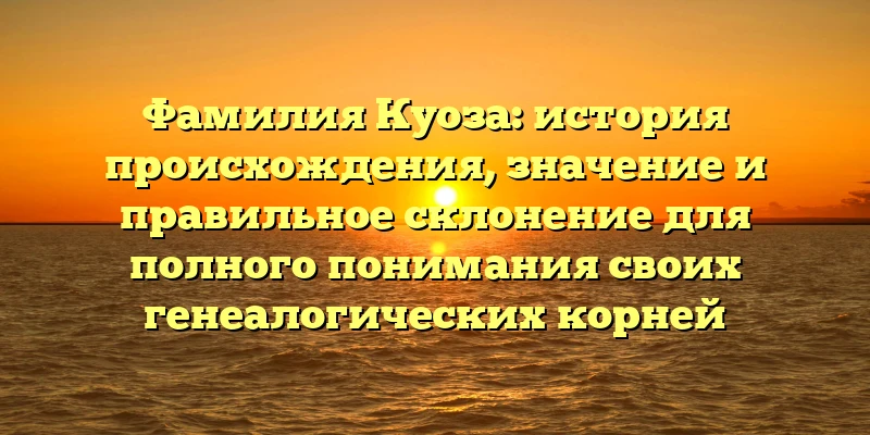 Фамилия Куоза: история происхождения, значение и правильное склонение для полного понимания своих генеалогических корней Фамилия Куоза: история происхождения, значение и правильное склонение для полного понимания своих генеалогических корней