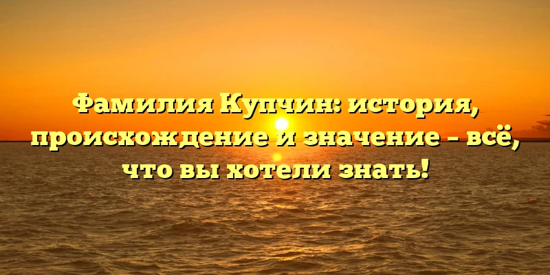 Фамилия Купчин: история, происхождение и значение – всё, что вы хотели знать! Фамилия Купчин: история, происхождение и значение – всё, что вы хотели знать!