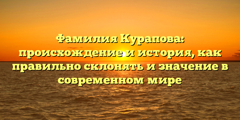 Фамилия Курапова: происхождение и история, как правильно склонять и значение в современном мире
