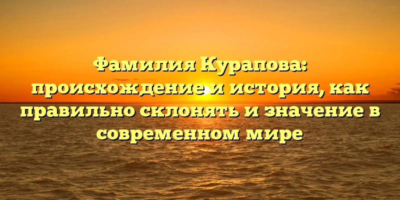 Фамилия Курапова: происхождение и история, как правильно склонять и значение в современном мире Фамилия Курапова: происхождение и история, как правильно склонять и значение в современном мире