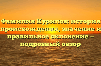 Фамилия Курилов: история происхождения, значение и правильное склонение — подробный обзор