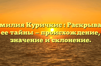 Фамилия Куричкис : Раскрываем ее тайны — происхождение, значениe и склонение.