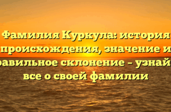 Фамилия Куркула: история происхождения, значение и правильное склонение – узнайте все о своей фамилии