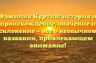 Фамилия Куртин: история и происхождение, значение и склонение — все о необычном названии, привлекающем внимание!