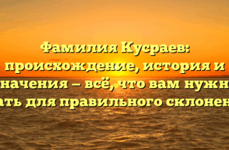Фамилия Кусраев: происхождение, история и значения — всё, что вам нужно знать для правильного склонения