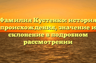 Фамилия Кустенко: история происхождения, значение и склонение в подробном рассмотрении