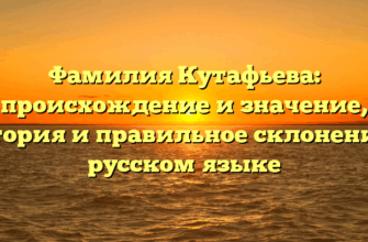Фамилия Кутафьева: происхождение и значение, история и правильное склонение в русском языке