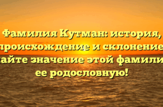 Фамилия Кутман: история, происхождение и склонение. Узнайте значение этой фамилии и ее родословную!