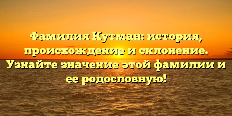 Фамилия Кутман: история, происхождение и склонение. Узнайте значение этой фамилии и ее родословную! Фамилия Кутман: история, происхождение и склонение. Узнайте значение этой фамилии и ее родословную!