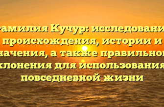Фамилия Кучур: исследование происхождения, истории и значения, а также правильного склонения для использования в повседневной жизни