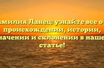 Фамилия Ланец: узнайте все о ее происхождении, истории, значении и склонении в нашей статье!