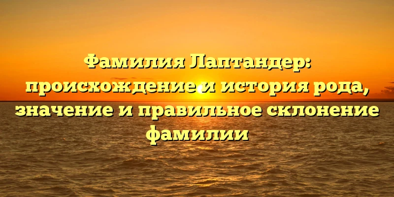 Фамилия Лаптандер: происхождение и история рода, значение и правильное склонение фамилии Фамилия Лаптандер: происхождение и история рода, значение и правильное склонение фамилии