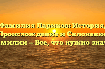 Фамилия Лариков: История, Происхождение и Склонение фамилии — Все, что нужно знать!