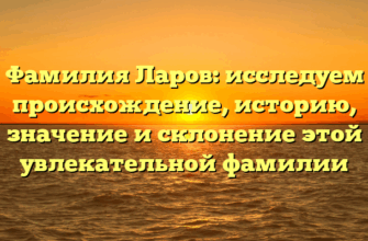 Фамилия Ларов: исследуем происхождение, историю, значение и склонение этой увлекательной фамилии