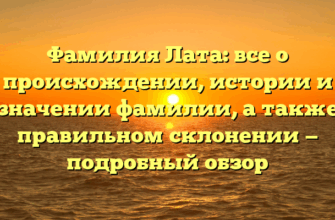 Фамилия Лата: все о происхождении, истории и значении фамилии, а также правильном склонении — подробный обзор