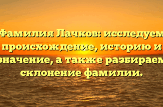 Фамилия Лачков: исследуем происхождение, историю и значение, а также разбираем склонение фамилии.