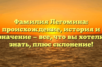 Фамилия Легомина: происхождение, история и значение — все, что вы хотели знать, плюс склонение!