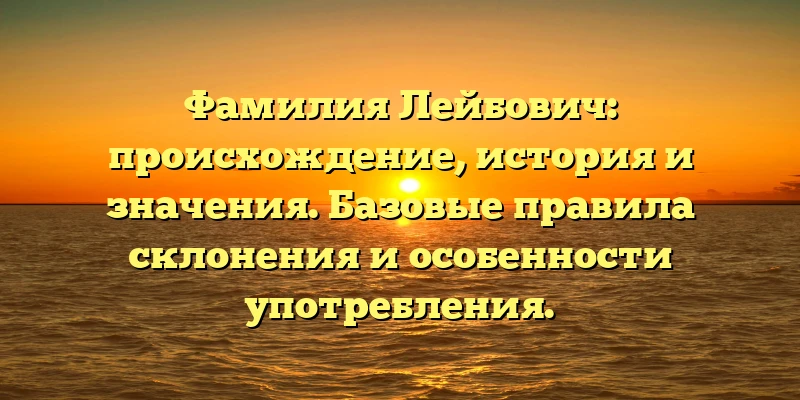 Фамилия Лейбович: происхождение, история и значения. Базовые правила склонения и особенности употребления. Фамилия Лейбович: происхождение, история и значения. Базовые правила склонения и особенности употребления.