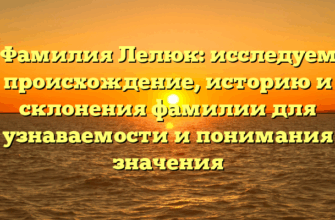Фамилия Лелюк: исследуем происхождение, историю и склонения фамилии для узнаваемости и понимания значения