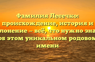 Фамилия Лесечко: происхождение, история и склонение — всё, что нужно знать об этом уникальном родовом имени