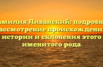 Фамилия Ливанский: подробное рассмотрение происхождения, истории и склонения этого именитого рода
