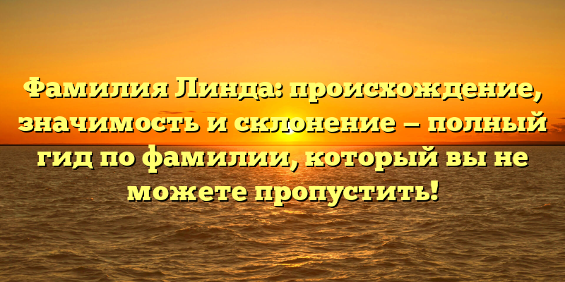 Фамилия Линда: происхождение, значимость и склонение — полный гид по фамилии, который вы не можете пропустить!