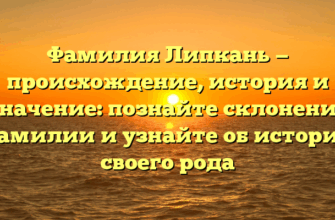 Фамилия Липкань — происхождение, история и значение: познайте склонение фамилии и узнайте об истории своего рода